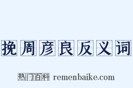 挽周彦良反义词是什么意思的图片
